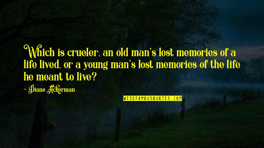 Life Is Meant To Be Lived Quotes By Diane Ackerman: Which is crueler, an old man's lost memories