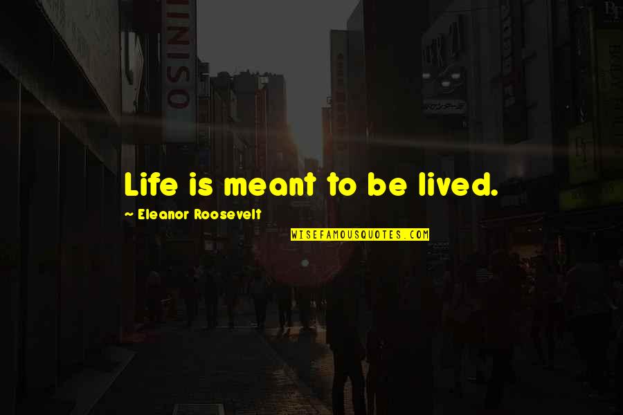 Life Is Meant To Be Lived Quotes By Eleanor Roosevelt: Life is meant to be lived.