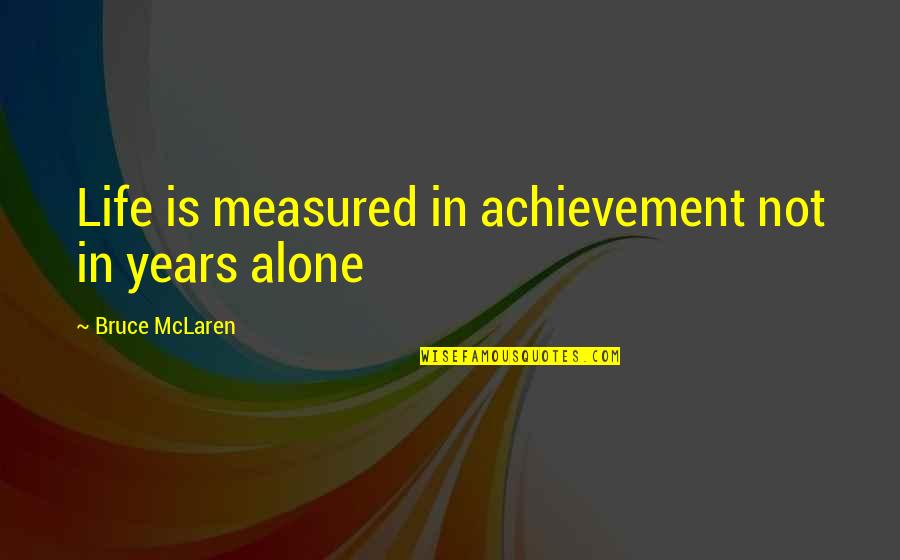 Life Is Measured Quotes By Bruce McLaren: Life is measured in achievement not in years Life Is Measured Quotes By Bruce McLaren: Life is measured in achievement not in years