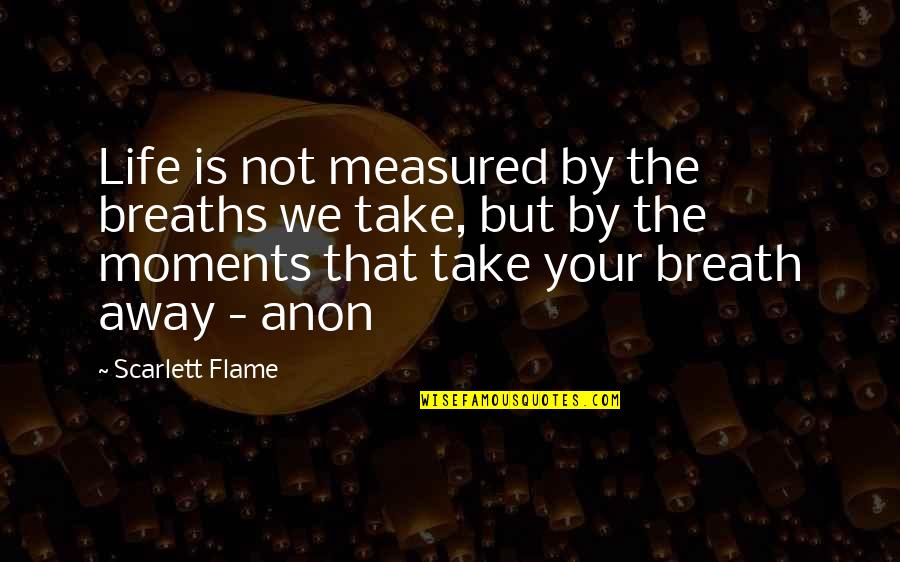 Life Is Measured Quotes By Scarlett Flame: Life is not measured by the breaths we Life Is Measured Quotes By Scarlett Flame: Life is not measured by the breaths we
