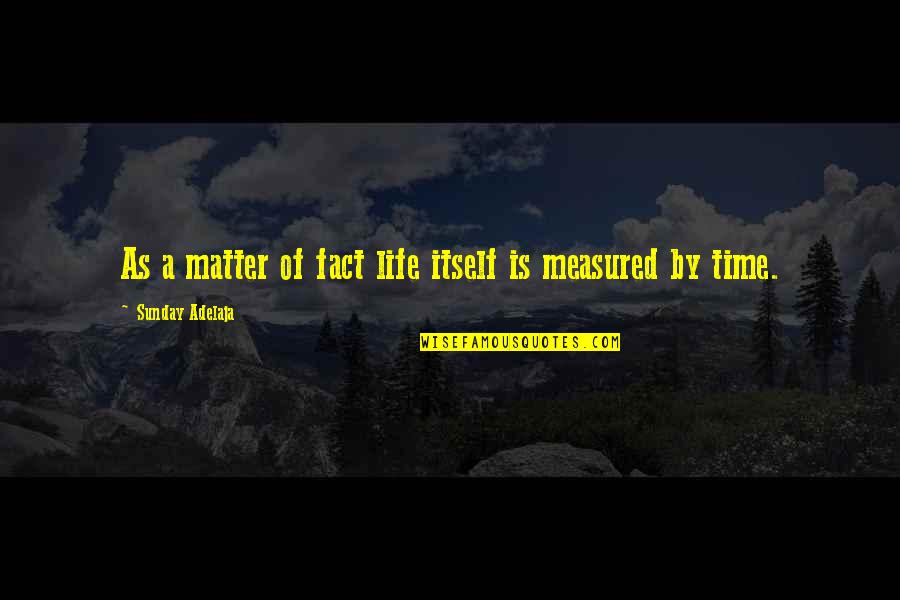 Life Is Measured Quotes By Sunday Adelaja: As a matter of fact life itself is Life Is Measured Quotes By Sunday Adelaja: As a matter of fact life itself is