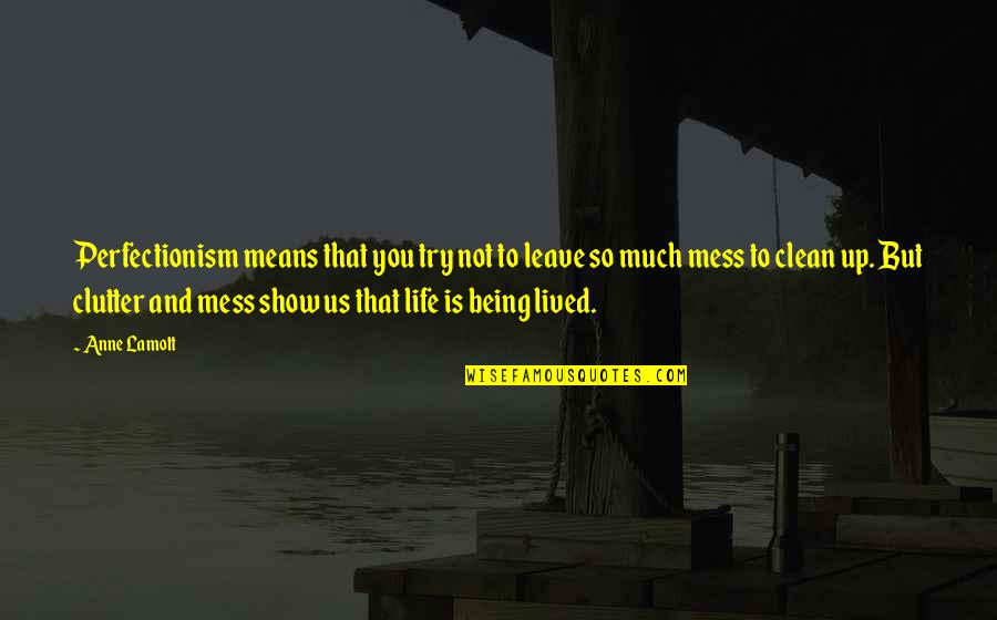 Life Is Mess Quotes By Anne Lamott: Perfectionism means that you try not to leave