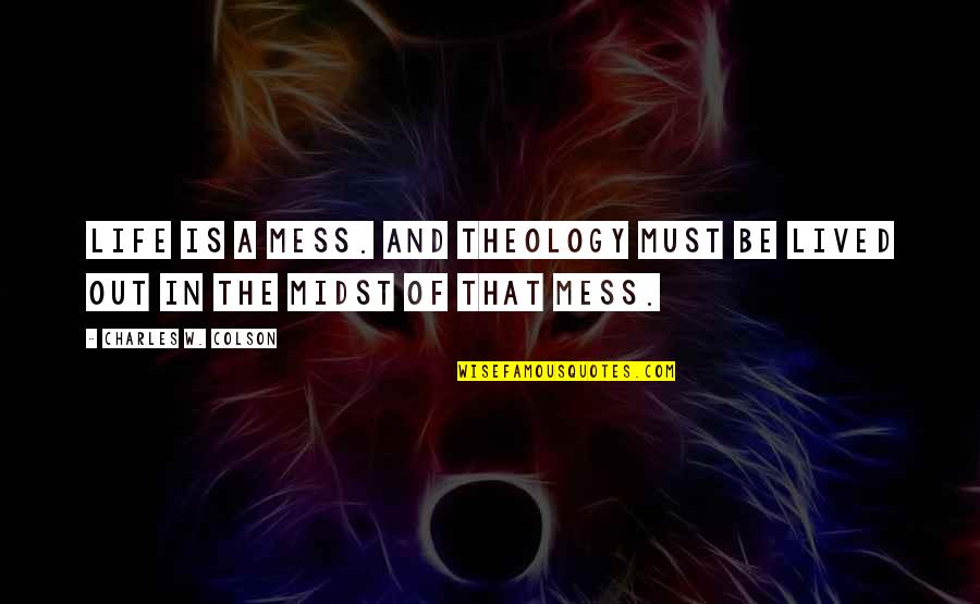 Life Is Mess Quotes By Charles W. Colson: Life is a mess. And theology must be Life Is Mess Quotes By Charles W. Colson: Life is a mess. And theology must be