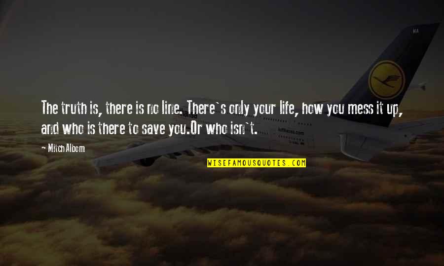 Life Is Mess Quotes By Mitch Albom: The truth is, there is no line. There's