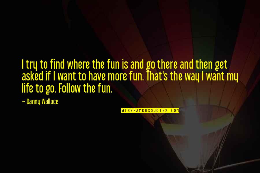 Life Is More Fun Quotes By Danny Wallace: I try to find where the fun is