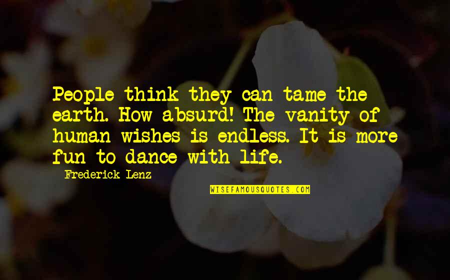 Life Is More Fun Quotes By Frederick Lenz: People think they can tame the earth. How