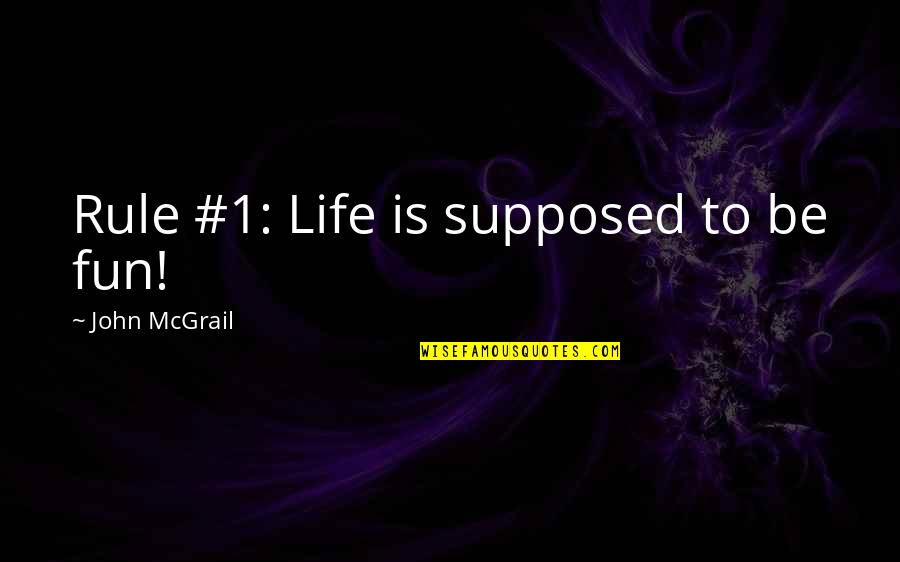 Life Is More Fun Quotes By John McGrail: Rule #1: Life is supposed to be fun!