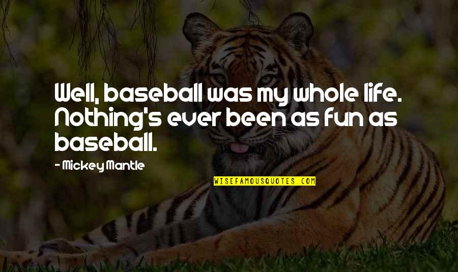 Life Is More Fun Quotes By Mickey Mantle: Well, baseball was my whole life. Nothing's ever