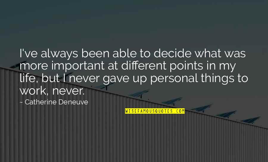 Life Is More Important Than Work Quotes By Catherine Deneuve: I've always been able to decide what was