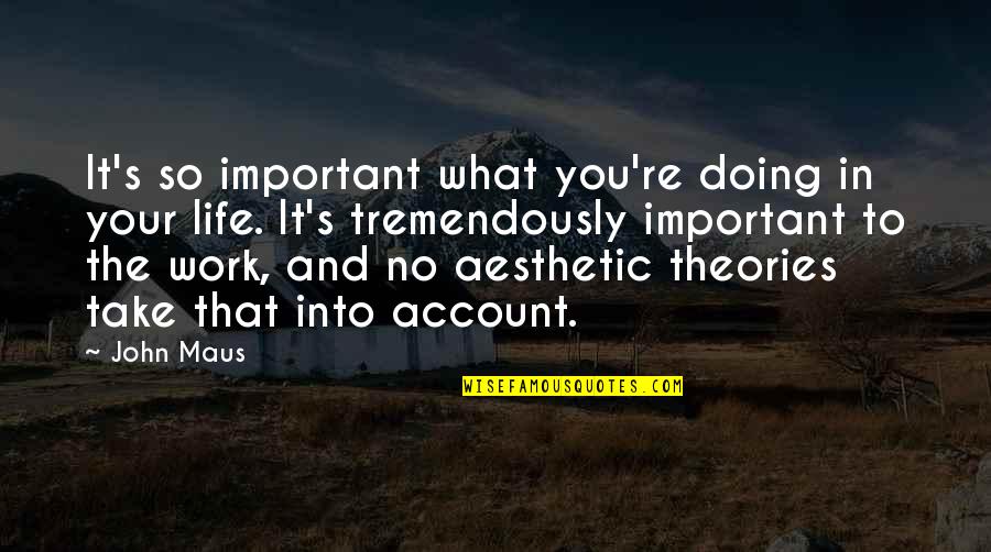 Life Is More Important Than Work Quotes By John Maus: It's so important what you're doing in your