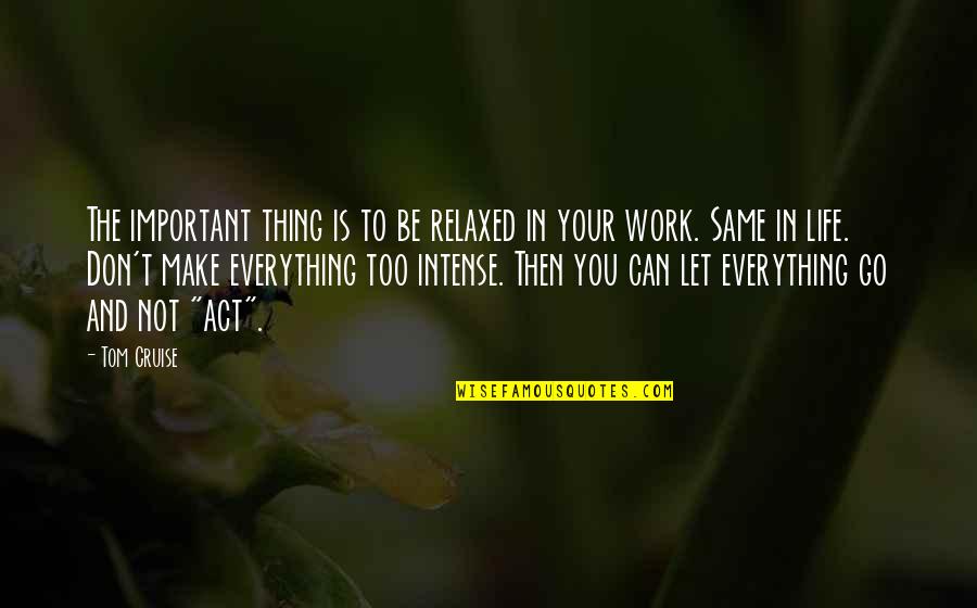 Life Is More Important Than Work Quotes By Tom Cruise: The important thing is to be relaxed in