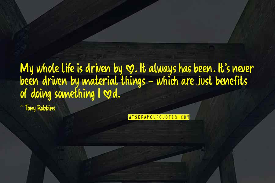 Life Is More Than Material Things Quotes By Tony Robbins: My whole life is driven by love. It