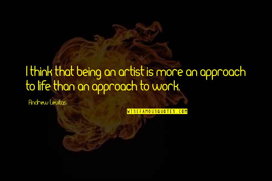 Life Is More Than Work Quotes By Andrew Levitas: I think that being an artist is more