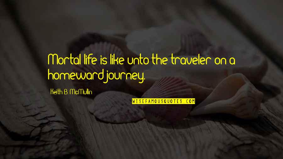 Life Is Mortal Quotes By Keith B. McMullin: Mortal life is like unto the traveler on Life Is Mortal Quotes By Keith B. McMullin: Mortal life is like unto the traveler on