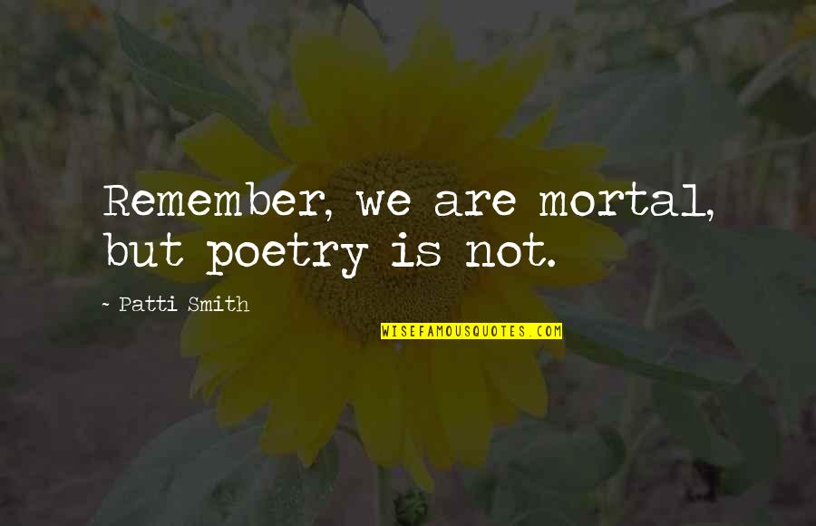 Life Is Mortal Quotes By Patti Smith: Remember, we are mortal, but poetry is not. Life Is Mortal Quotes By Patti Smith: Remember, we are mortal, but poetry is not.