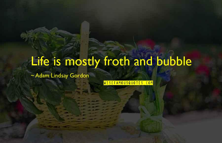 Life Is Mostly Froth And Bubble Quotes By Adam Lindsay Gordon: Life is mostly froth and bubble