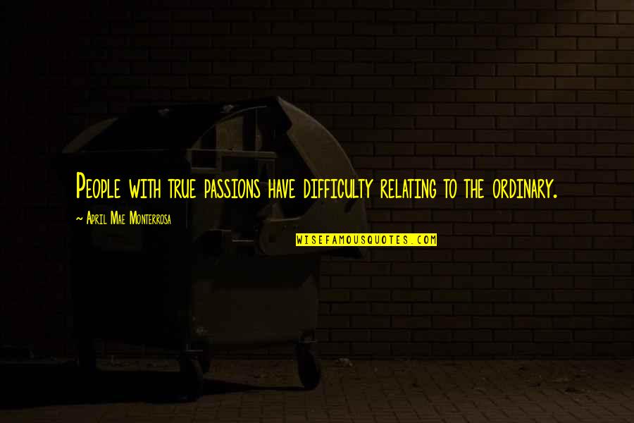 Life Is Moving Too Fast Quotes By April Mae Monterrosa: People with true passions have difficulty relating to