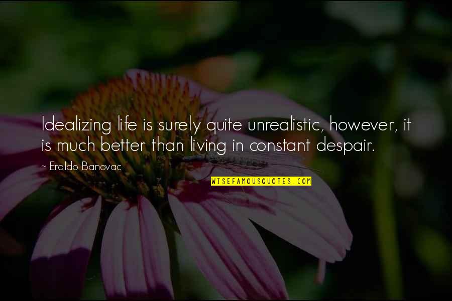 Life Is Much Better Quotes By Eraldo Banovac: Idealizing life is surely quite unrealistic, however, it Life Is Much Better Quotes By Eraldo Banovac: Idealizing life is surely quite unrealistic, however, it