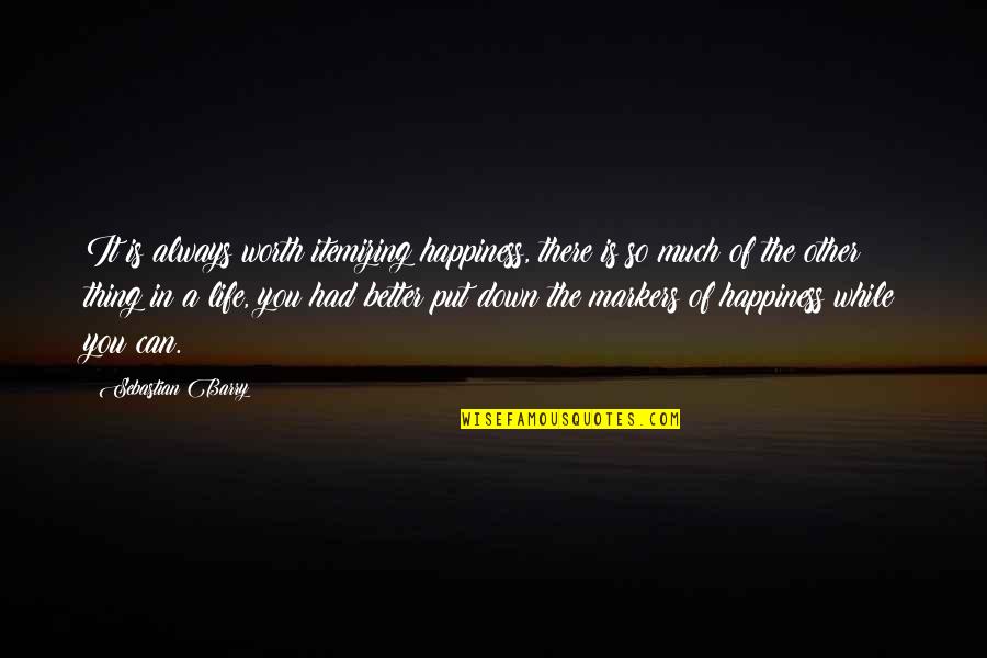 Life Is Much Better Quotes By Sebastian Barry: It is always worth itemizing happiness, there is Life Is Much Better Quotes By Sebastian Barry: It is always worth itemizing happiness, there is