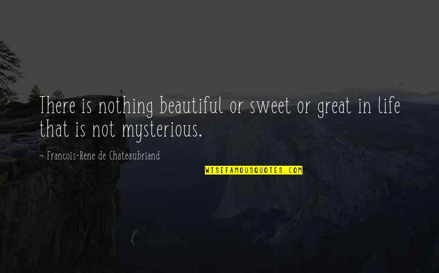 Life Is Mysterious Quotes By Francois-Rene De Chateaubriand: There is nothing beautiful or sweet or great