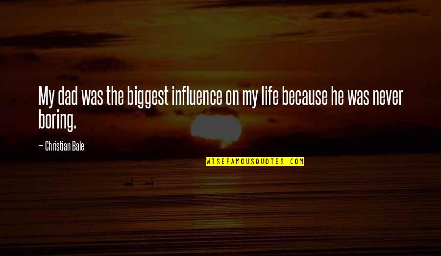 Life Is Never Boring Quotes By Christian Bale: My dad was the biggest influence on my