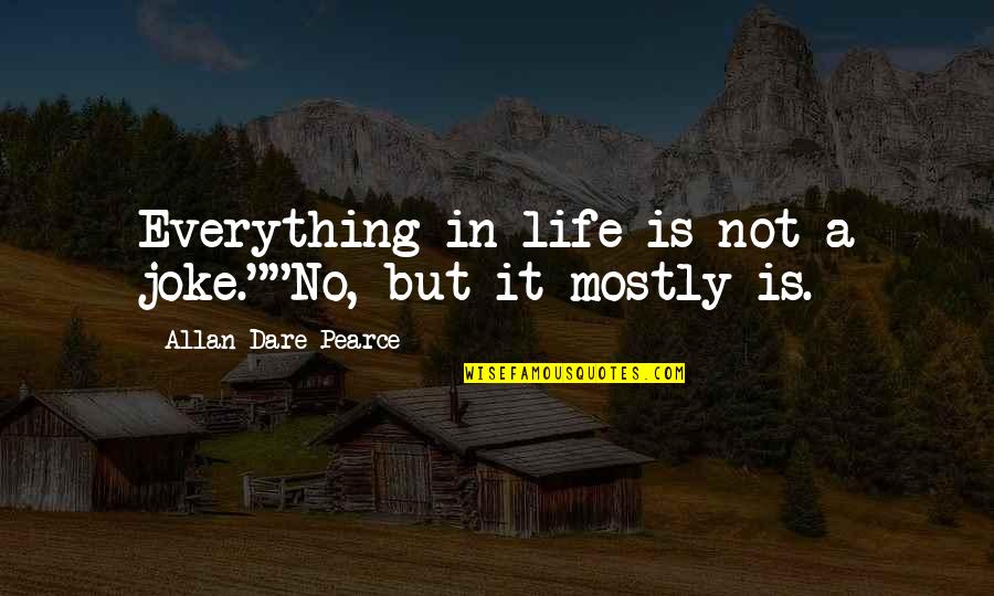Life Is No Joke Quotes By Allan Dare Pearce: Everything in life is not a joke.""No, but Life Is No Joke Quotes By Allan Dare Pearce: Everything in life is not a joke.""No, but