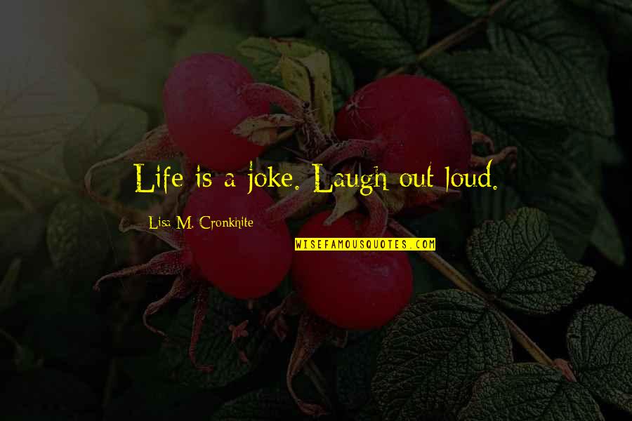 Life Is No Joke Quotes By Lisa M. Cronkhite: Life is a joke. Laugh out loud. Life Is No Joke Quotes By Lisa M. Cronkhite: Life is a joke. Laugh out loud.