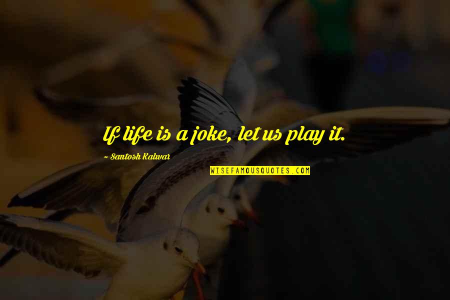 Life Is No Joke Quotes By Santosh Kalwar: If life is a joke, let us play