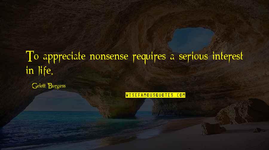 Life Is Nonsense Quotes By Gelett Burgess: To appreciate nonsense requires a serious interest in