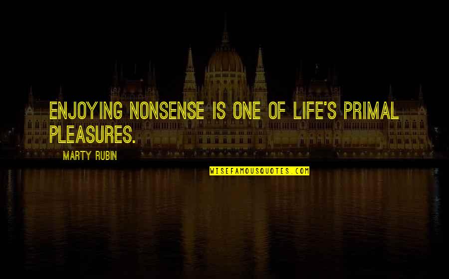 Life Is Nonsense Quotes By Marty Rubin: Enjoying nonsense is one of life's primal pleasures.