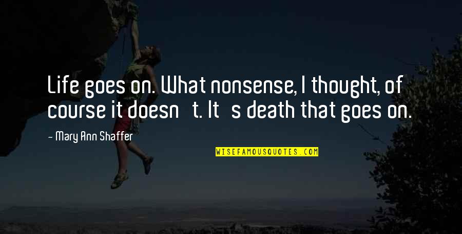 Life Is Nonsense Quotes By Mary Ann Shaffer: Life goes on. What nonsense, I thought, of