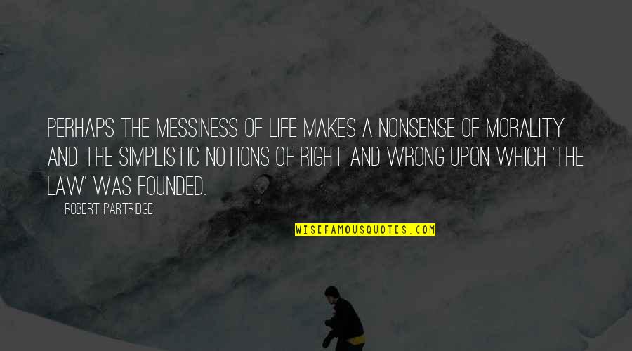 Life Is Nonsense Quotes By Robert Partridge: Perhaps the messiness of life makes a nonsense