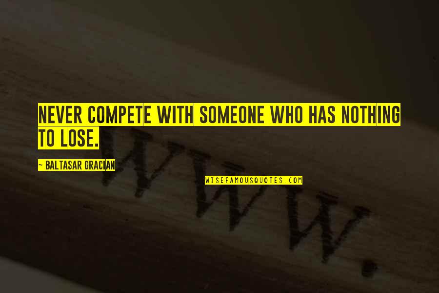 Life Is Not A Competition Quotes By Baltasar Gracian: Never compete with someone who has nothing to