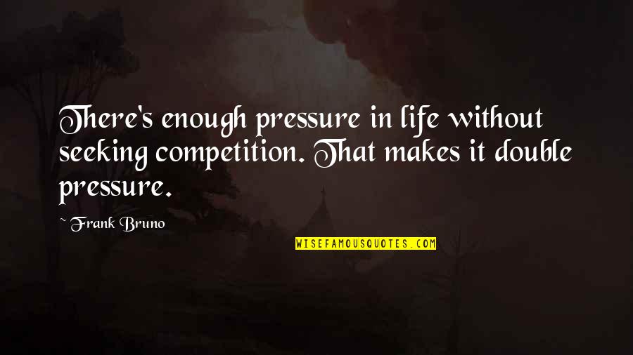 Life Is Not A Competition Quotes By Frank Bruno: There's enough pressure in life without seeking competition.