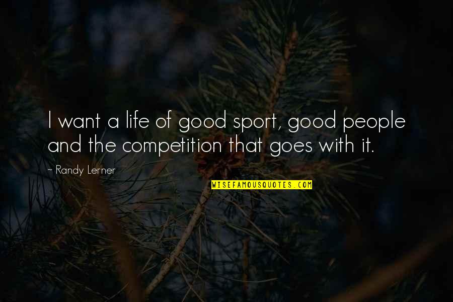 Life Is Not A Competition Quotes By Randy Lerner: I want a life of good sport, good