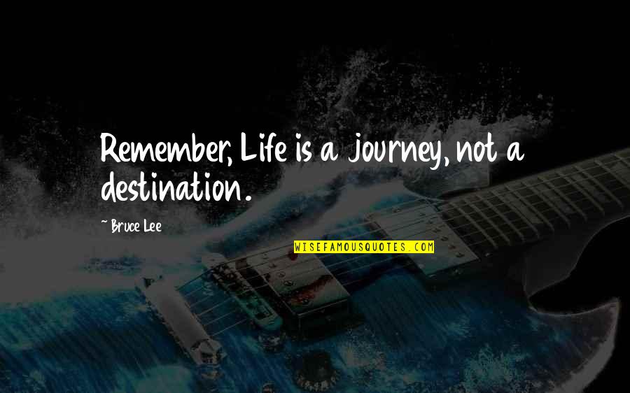 Life Is Not A Destination Quotes By Bruce Lee: Remember, Life is a journey, not a destination. Life Is Not A Destination Quotes By Bruce Lee: Remember, Life is a journey, not a destination.