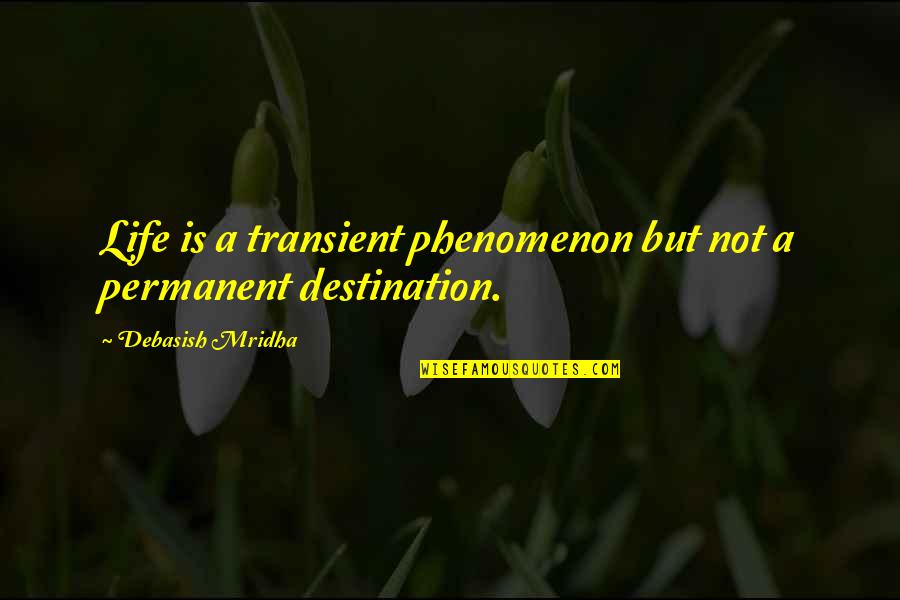 Life Is Not A Destination Quotes By Debasish Mridha: Life is a transient phenomenon but not a Life Is Not A Destination Quotes By Debasish Mridha: Life is a transient phenomenon but not a