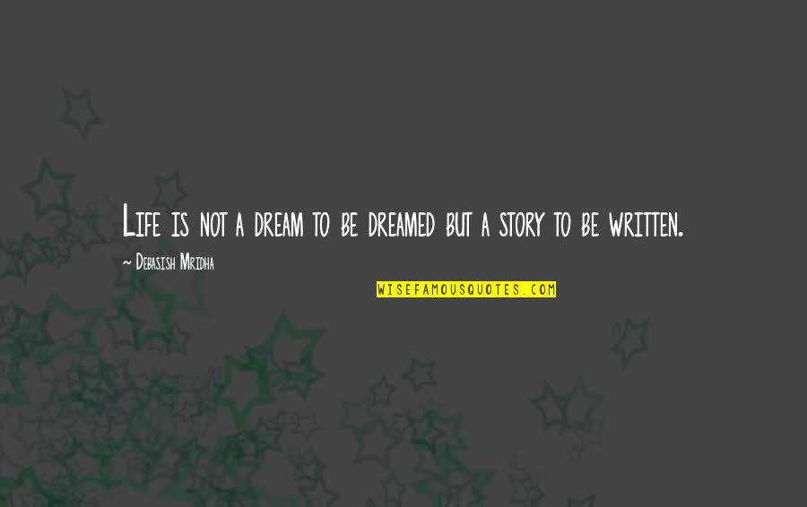 Life Is Not A Dream Quotes By Debasish Mridha: Life is not a dream to be dreamed Life Is Not A Dream Quotes By Debasish Mridha: Life is not a dream to be dreamed