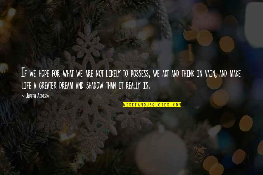 Life Is Not A Dream Quotes By Joseph Addison: If we hope for what we are not