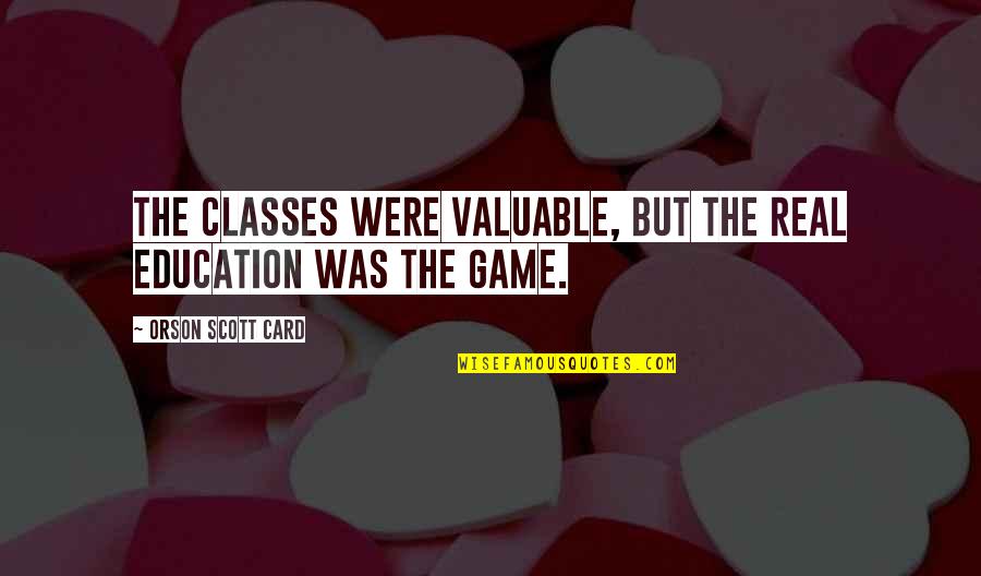 Life Is Not A Game Quotes By Orson Scott Card: The classes were valuable, but the real education