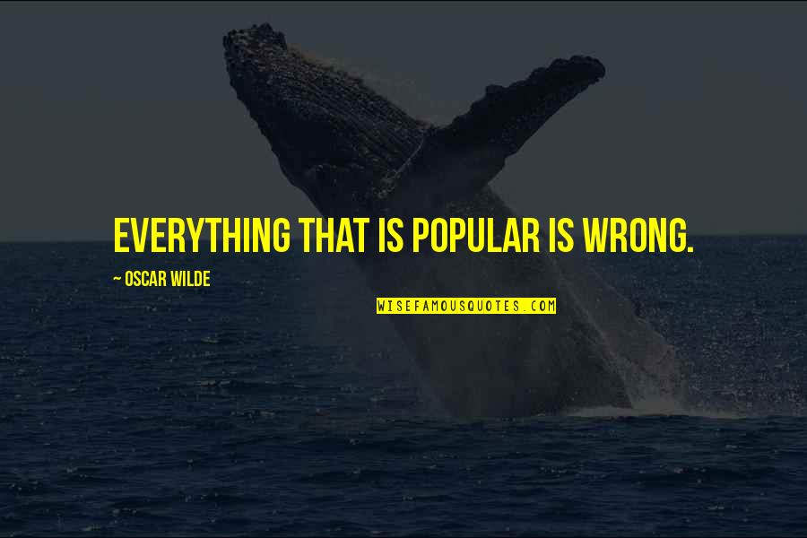 Life Is Not A One Way Street Quotes By Oscar Wilde: Everything that is popular is wrong.