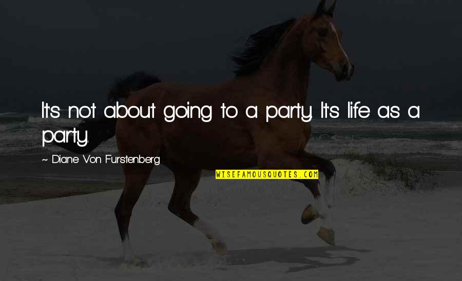 Life Is Not A Party Quotes By Diane Von Furstenberg: It's not about going to a party. It's