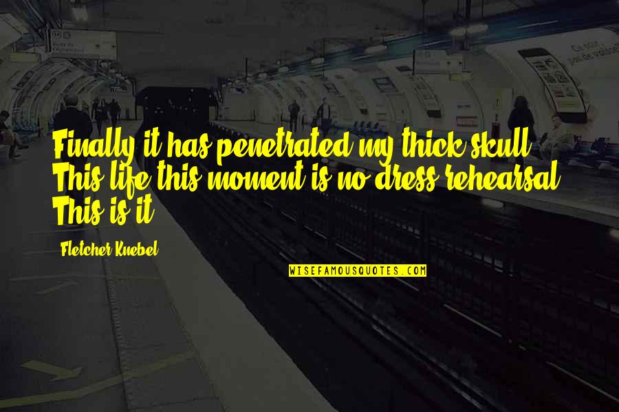Life Is Not A Rehearsal Quotes By Fletcher Knebel: Finally it has penetrated my thick skull. This Life Is Not A Rehearsal Quotes By Fletcher Knebel: Finally it has penetrated my thick skull. This
