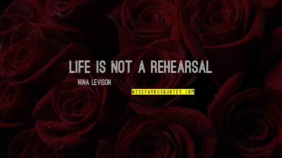 Life Is Not A Rehearsal Quotes By Nina Levison: Life is not a rehearsal Life Is Not A Rehearsal Quotes By Nina Levison: Life is not a rehearsal