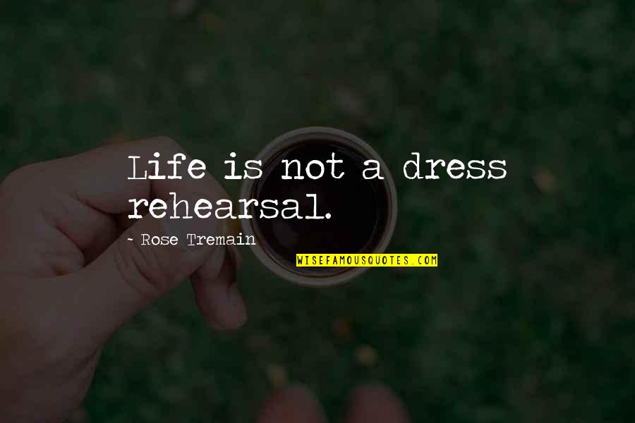 Life Is Not A Rehearsal Quotes By Rose Tremain: Life is not a dress rehearsal.