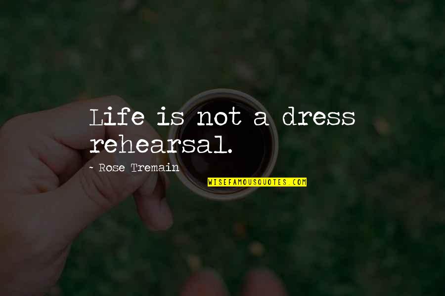 Life Is Not A Rehearsal Quotes By Rose Tremain: Life is not a dress rehearsal. Life Is Not A Rehearsal Quotes By Rose Tremain: Life is not a dress rehearsal.