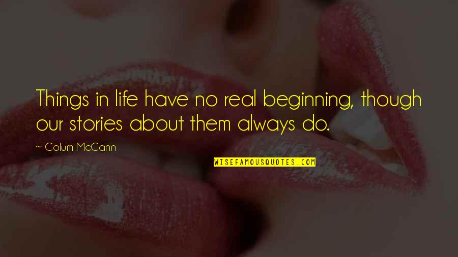 Life Is Not Always About You Quotes By Colum McCann: Things in life have no real beginning, though