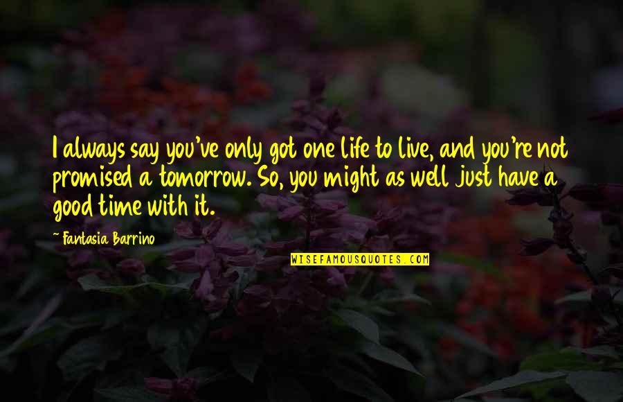 Life Is Not Always Good Quotes By Fantasia Barrino: I always say you've only got one life