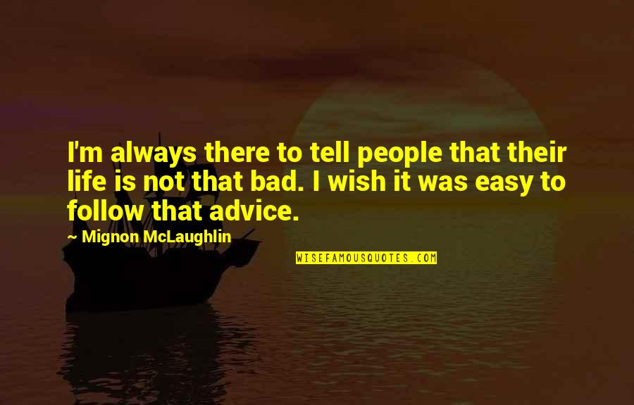Life Is Not Bad Quotes By Mignon McLaughlin: I'm always there to tell people that their