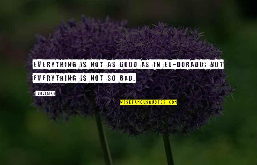 Life Is Not Bad Quotes By Voltaire: Everything is not as good as in El-Dorado;